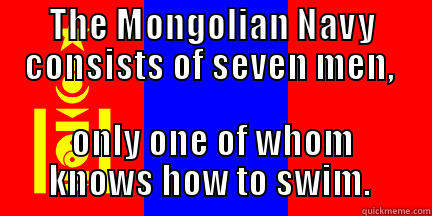 THE MONGOLIAN NAVY CONSISTS OF SEVEN MEN,  ONLY ONE OF WHOM KNOWS HOW TO SWIM.  Misc