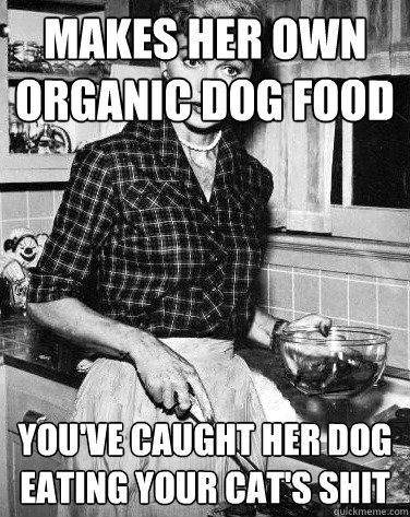makes her own organic dog food you've caught her dog eating your cat's shit - makes her own organic dog food you've caught her dog eating your cat's shit  Mommy Drive By