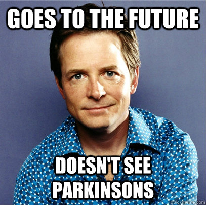 Goes to the future Doesn't see parkinsons  Awesome Michael J Fox