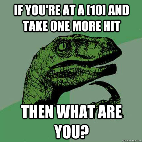 If you're at a [10] and take one more hit then what are you? - If you're at a [10] and take one more hit then what are you?  Philosoraptor