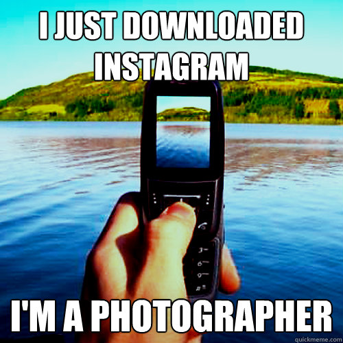 I just downloaded instagram I'm a photographer  instagram