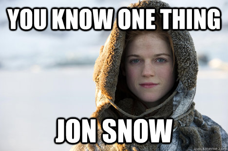 YOU KNOW ONE THING JON SNOW - YOU KNOW ONE THING JON SNOW  Know Nothing Ygritte