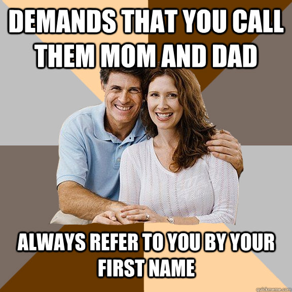 Demands that you call them mom and dad always refer to you by your first name  - Demands that you call them mom and dad always refer to you by your first name   Scumbag Parents