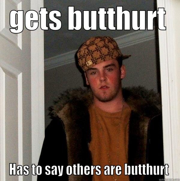 GETS BUTTHURT HAS TO SAY OTHERS ARE BUTTHURT Scumbag Steve