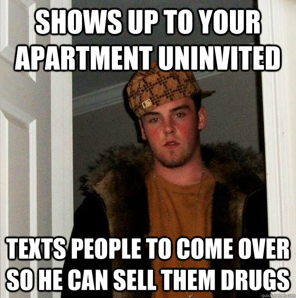Shows up to your apartment uninvited Texts people to come over so he can sell them drugs - Shows up to your apartment uninvited Texts people to come over so he can sell them drugs  Scumbag Steve