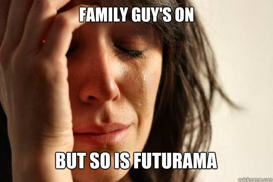 family guy's on
 but so is futurama Caption 3 goes here  First World Problems