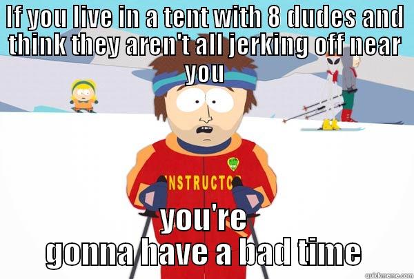 IF YOU LIVE IN A TENT WITH 8 DUDES AND THINK THEY AREN'T ALL JERKING OFF NEAR YOU YOU'RE GONNA HAVE A BAD TIME Super Cool Ski Instructor