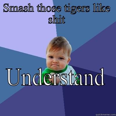 SMASH THOSE TIGERS LIKE SHIT UNDERSTAND Success Kid