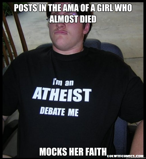 Posts in the AMA of a girl who almost died Mocks her faith - Posts in the AMA of a girl who almost died Mocks her faith  Scumbag Atheist