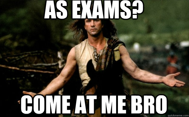 as exams? come at me bro - as exams? come at me bro  braveheart come at me bro