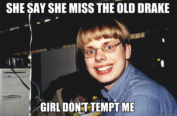 she say she miss the old drake girl don't tempt me - she say she miss the old drake girl don't tempt me  SuperNerd