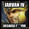 Jarvan IV Because F*** you  Jarvan IV