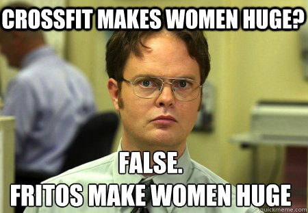 Crossfit Makes Women Huge? False.
Fritos Make Women Huge  Schrute