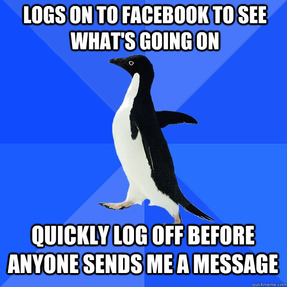 Logs on to facebook to see what's going on quickly log off before anyone sends me a message  Socially Awkward Penguin