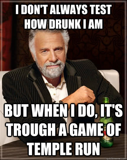 I don't always test how drunk i am but when I do, it's trough a game of temple run  The Most Interesting Man In The World