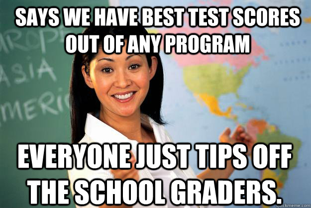 Says we have best test scores out of any program everyone just tips off the school graders. - Says we have best test scores out of any program everyone just tips off the school graders.  Unhelpful High School Teacher
