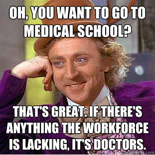 oh, you want to go to medical school? That's great. if there's anything the workforce is lacking, it's doctors.   Creepy Wonka