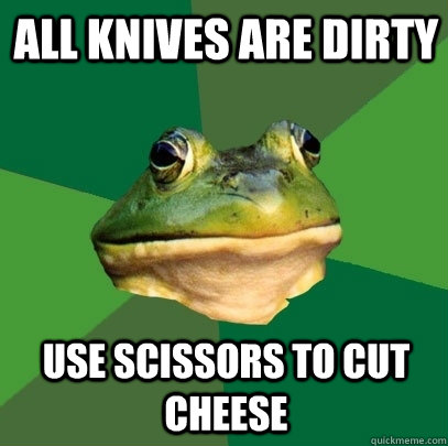 all knives are dirty use scissors to cut cheese  Foul Bachelor Frog