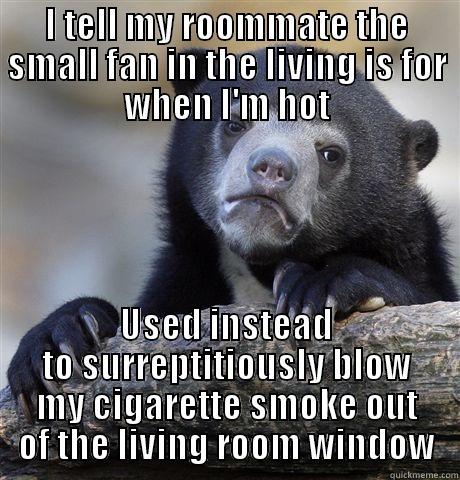 I TELL MY ROOMMATE THE SMALL FAN IN THE LIVING IS FOR WHEN I'M HOT USED INSTEAD TO SURREPTITIOUSLY BLOW MY CIGARETTE SMOKE OUT OF THE LIVING ROOM WINDOW Confession Bear