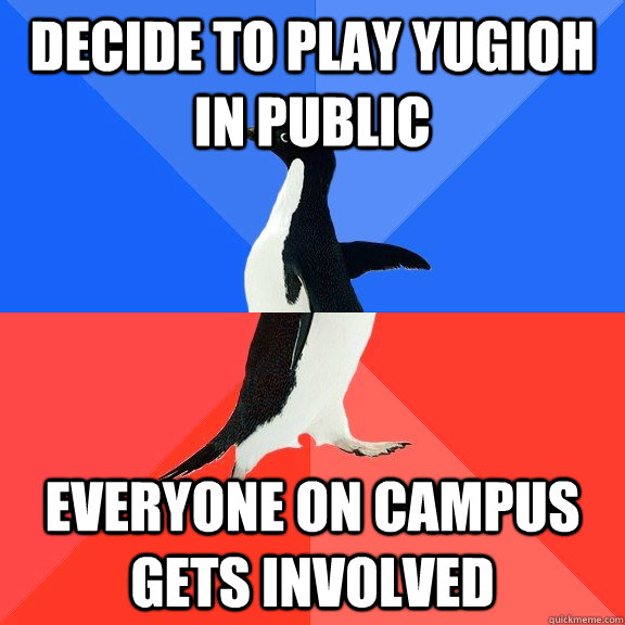 Decide to play YuGiOh in public everyone on campus gets involved  Socially Awkward Awesome Penguin