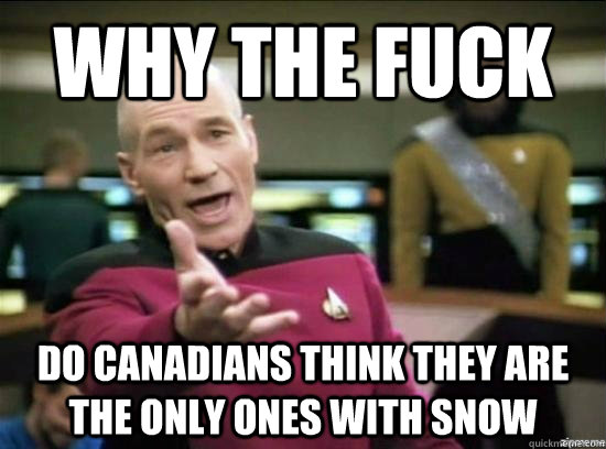 Why the fuck do canadians think they are the only ones with snow  Annoyed Picard HD