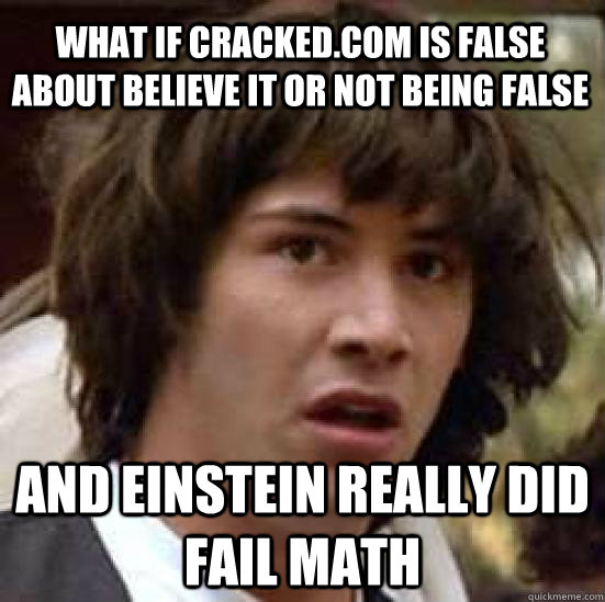 What if cracked.com is false about Believe it or not being false and einstein really did fail math  conspiracy keanu