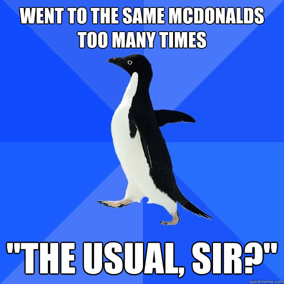 went to the same mcdonalds too many times 