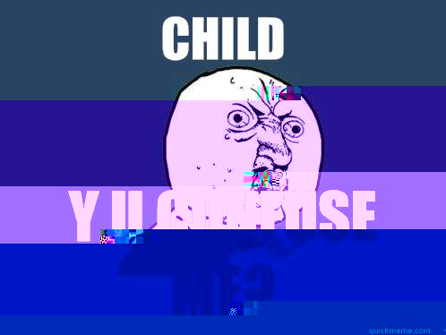 Child y u confuse me?  Y U No