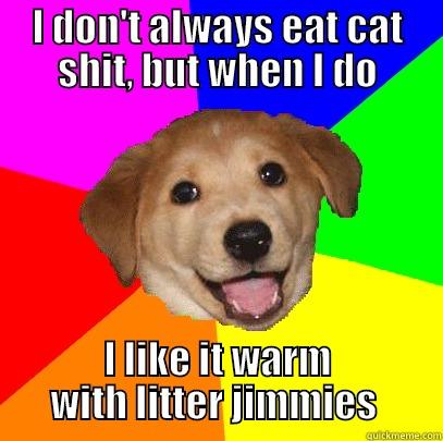 Yummy in the tummy - I DON'T ALWAYS EAT CAT SHIT, BUT WHEN I DO I LIKE IT WARM WITH LITTER JIMMIES  Advice Dog