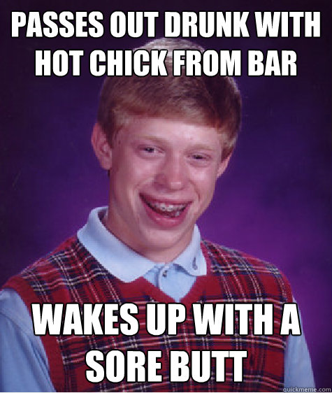 Passes out drunk with hot chick from bar wakes up with a sore butt  Bad Luck Brian