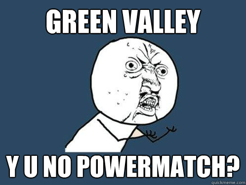 Green Valley y u no powermatch?  Y U No