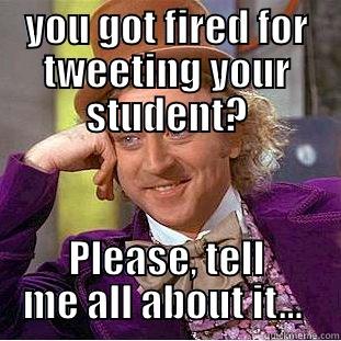 YOU GOT FIRED FOR TWEETING YOUR STUDENT? PLEASE, TELL ME ALL ABOUT IT...  Condescending Wonka