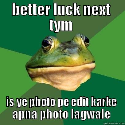 BETTER LUCK NEXT TYM IS YE PHOTO PE EDIT KARKE APNA PHOTO LAGWALE Foul Bachelor Frog