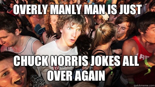 Overly manly man is just Chuck Norris jokes all over again  Sudden Clarity Clarence