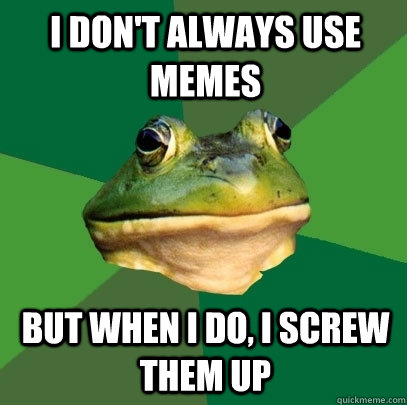 I don't always use memes but when i do, i screw them up  Foul Bachelor Frog