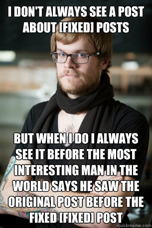 I don't always see a post about [fixed] posts But when I do I always see it before the most interesting man in the world says he saw the original post before the fixed [fixed] post  Hipster Barista