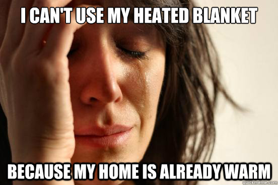 i can't use my heated blanket because my home is already warm - i can't use my heated blanket because my home is already warm  First World Problems