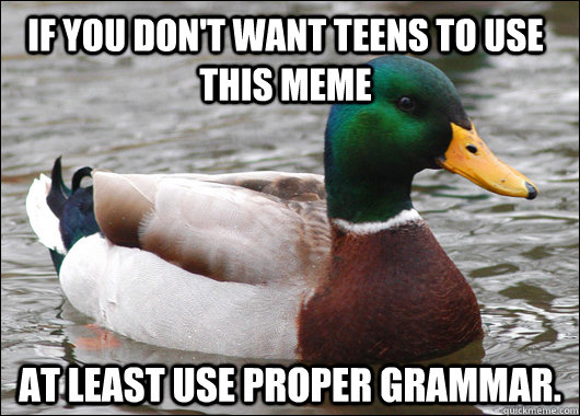 if you don't want teens to use this meme at least use proper grammar.  Actual Advice Mallard