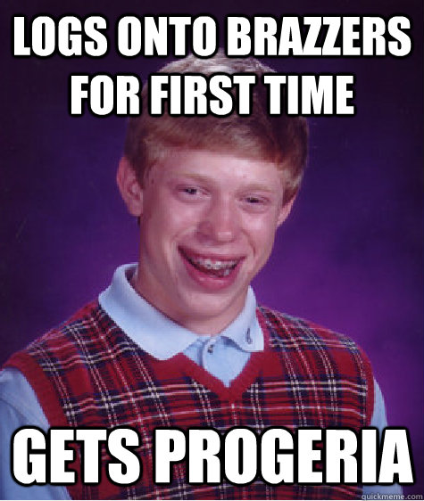 logs onto brazzers for first time gets progeria - logs onto brazzers for first time gets progeria  Bad Luck Brian