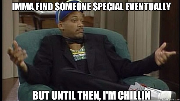 Imma find someone special eventually But until then, I'm Chillin  fresh prince
