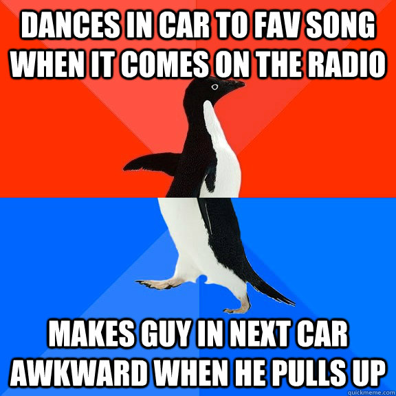 Dances in car to fav song when it comes on the radio makes guy in next car awkward when he pulls up  Socially Awesome Awkward Penguin