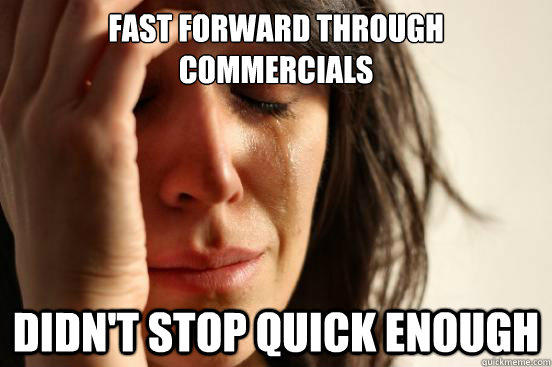 fast forward through commercials didn't stop quick enough  