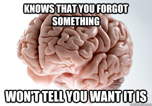Knows that you forgot something Won't tell you want it is  Scumbag Brain