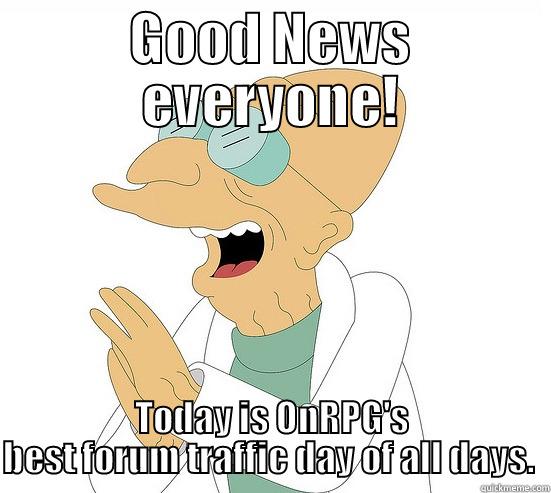 GOOD NEWS EVERYONE! TODAY IS ONRPG'S BEST FORUM TRAFFIC DAY OF ALL DAYS.  Futurama Farnsworth