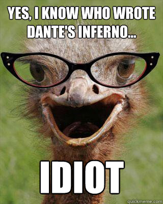 yes, i know who wrote dante's inferno... idiot  Judgmental Bookseller Ostrich