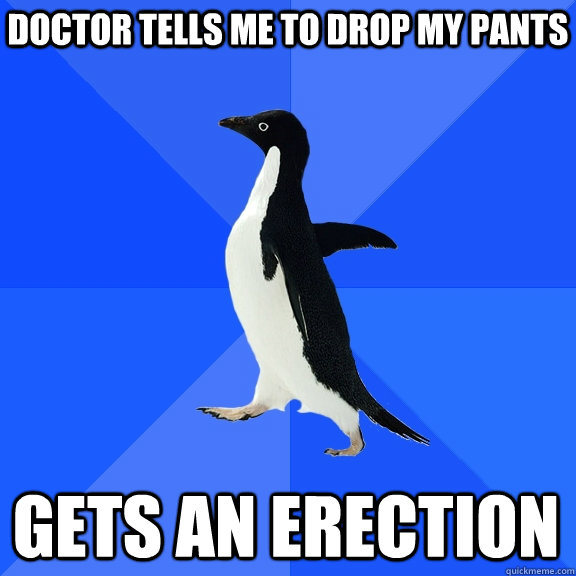 Doctor tells me to drop my pants Gets an erection  Socially Awkward Penguin