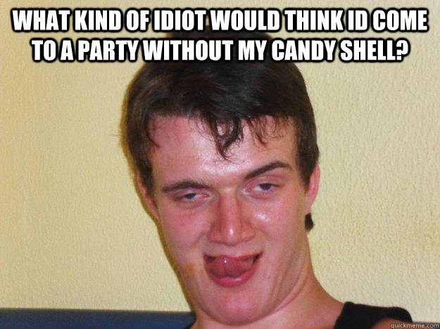 What kind of idiot would think id come to a party without my candy shell?  - What kind of idiot would think id come to a party without my candy shell?   10 guy flirting