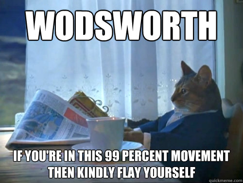 Wodsworth if you're in this 99 percent movement then kindly flay yourself  The One Percent Cat