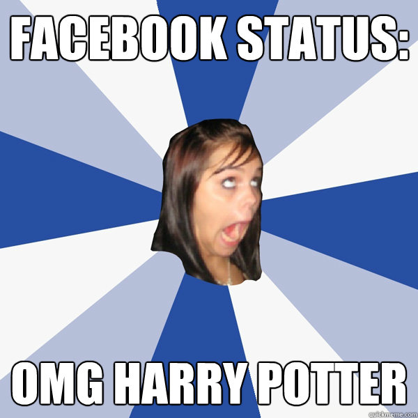 Facebook status: OMG HARRY POtter  Annoying Facebook Girl