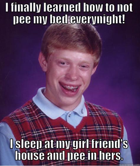 I FINALLY LEARNED HOW TO NOT PEE MY BED EVERYNIGHT! I SLEEP AT MY GIRL FRIEND'S HOUSE AND PEE IN HERS. Bad Luck Brian